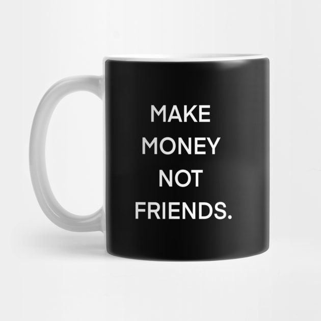 MAKE MONEY NOT FRIENDS. by Whatever Forever